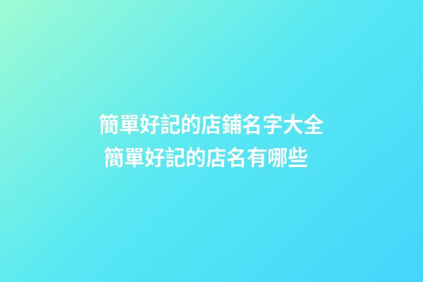 簡單好記的店鋪名字大全 簡單好記的店名有哪些-第1張-店鋪起名-玄機派